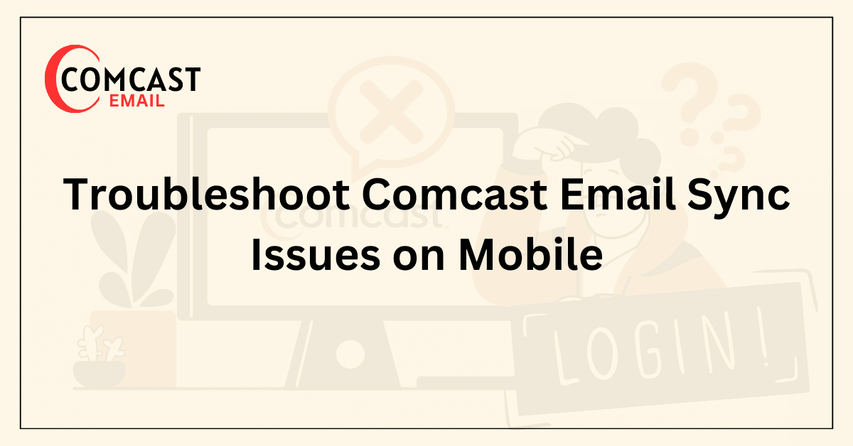 Troubleshoot Comcast Email Sync Issues on Mobile